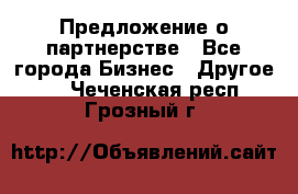 Предложение о партнерстве - Все города Бизнес » Другое   . Чеченская респ.,Грозный г.